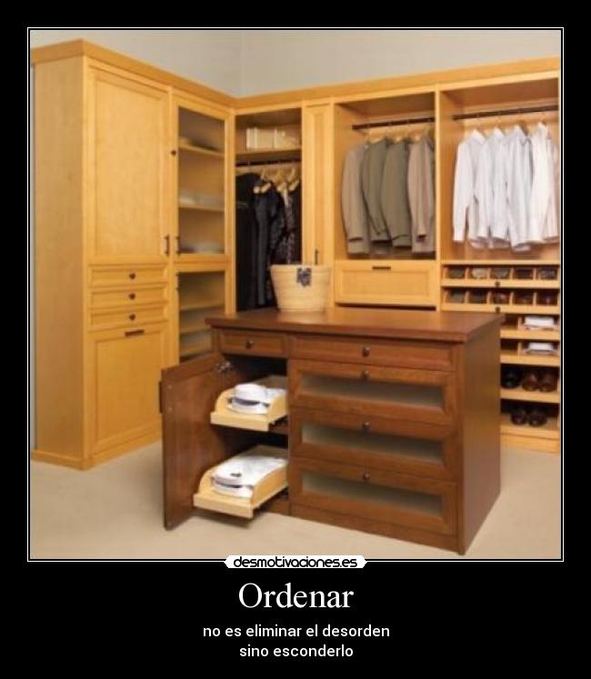 Ordenar - no es eliminar el desorden
sino esconderlo
