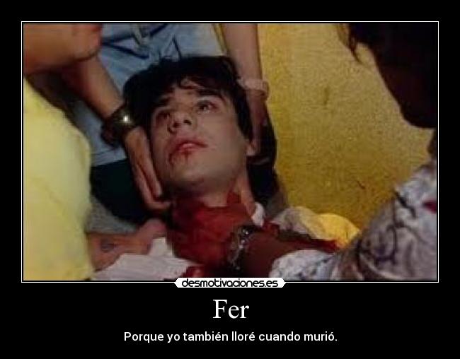 Fer - Porque yo también lloré cuando murió.