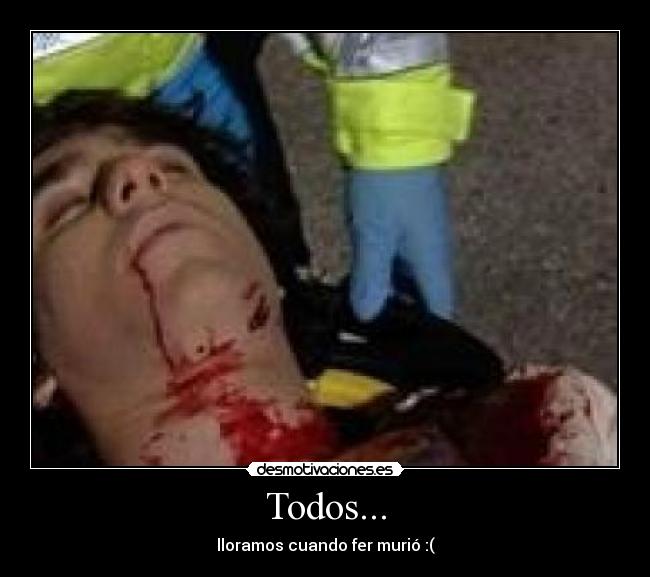 Todos... - lloramos cuando fer murió :(