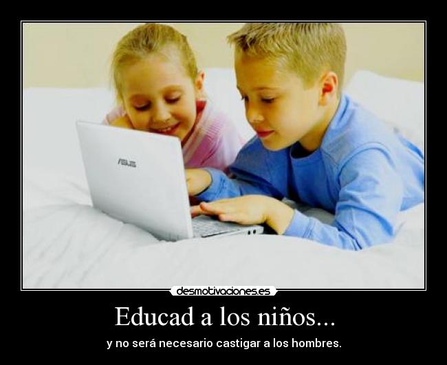 Educad a los niños... - y no será necesario castigar a los hombres.