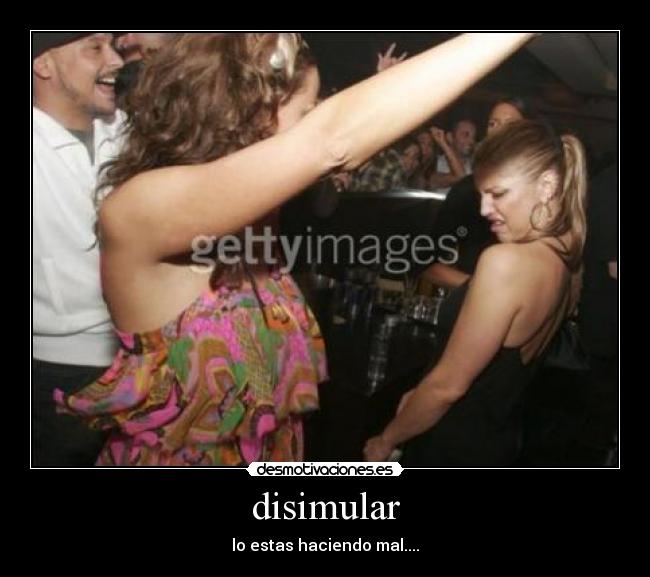disimular - lo estas haciendo mal....