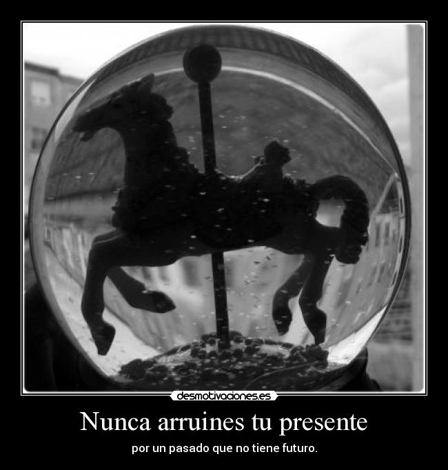 Nunca arruines tu presente - por un pasado que no tiene futuro.