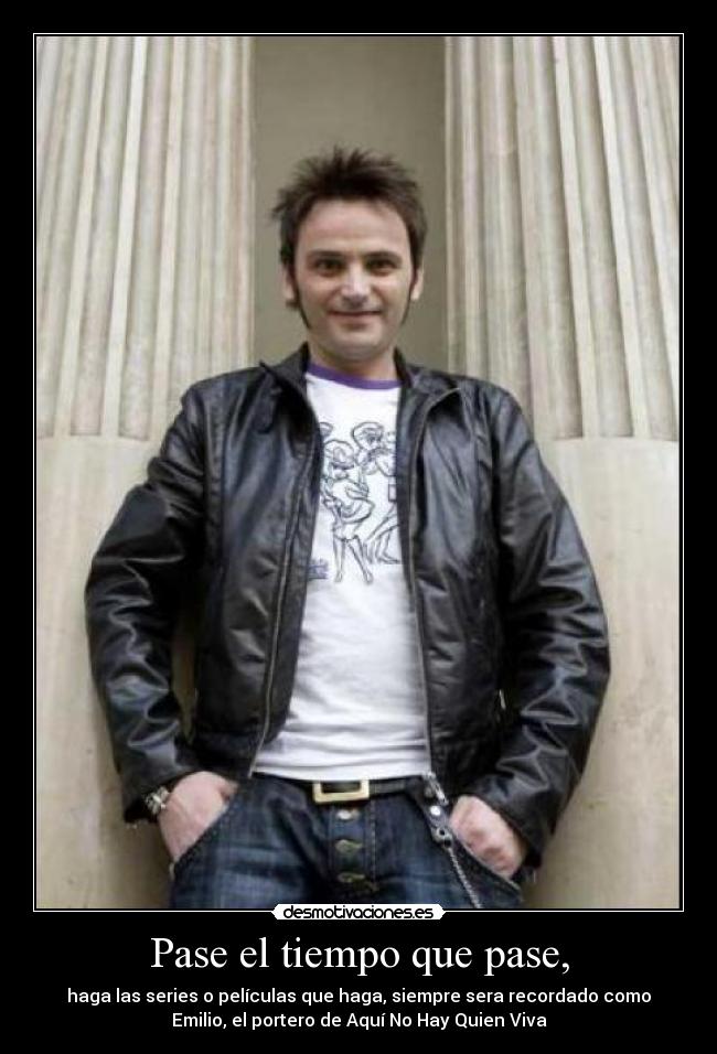 Pase el tiempo que pase, - haga las series o películas que haga, siempre sera recordado como
Emilio, el portero de Aquí No Hay Quien Viva