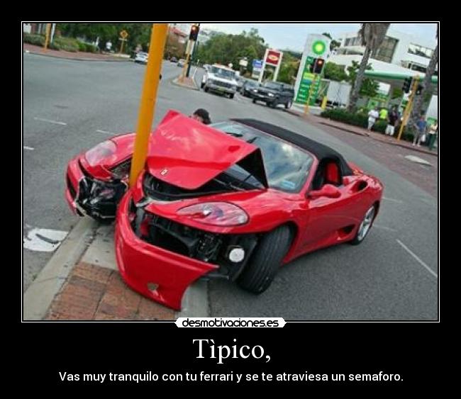 Tìpico, - Vas muy tranquilo con tu ferrari y se te atraviesa un semaforo.