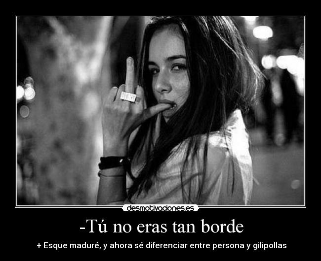 -Tú no eras tan borde -