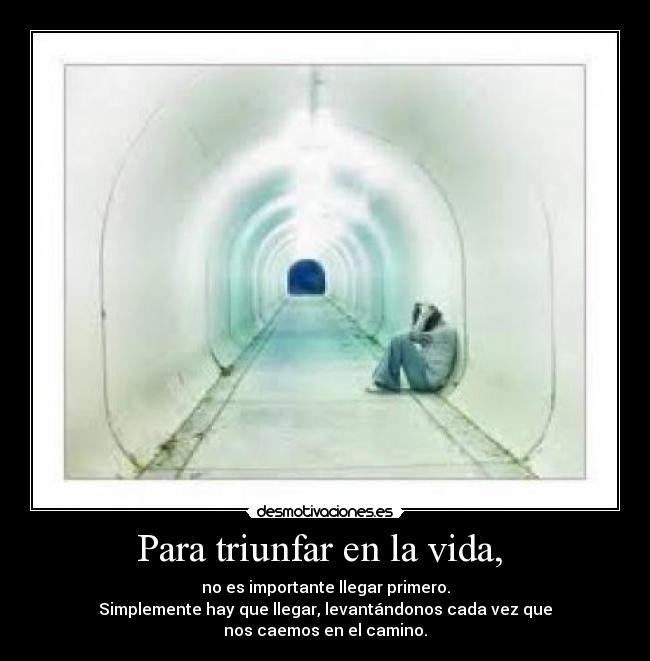 Para triunfar en la vida, - no es importante llegar primero.
Simplemente hay que llegar, levantándonos cada vez que
nos caemos en el camino.