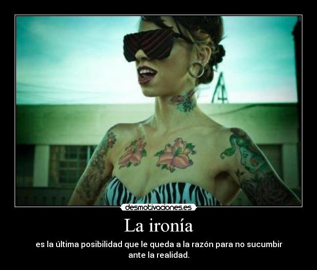 La ironía - es la última posibilidad que le queda a la razón para no sucumbir ante la realidad.