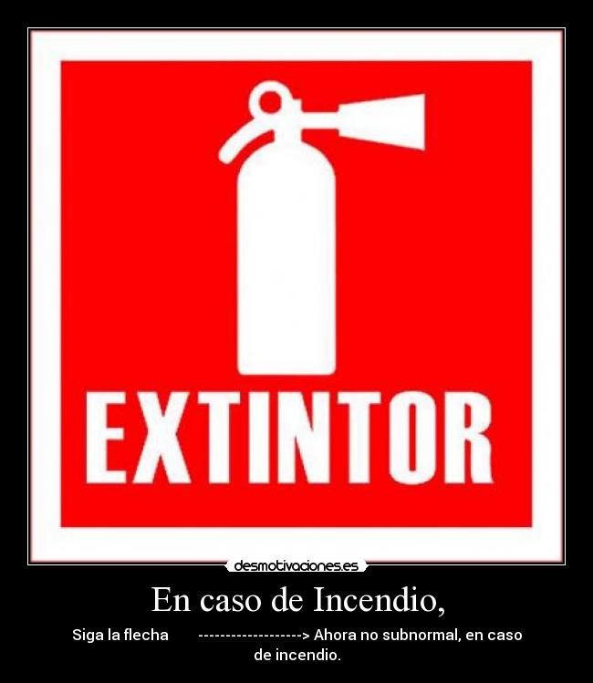 En caso de Incendio, - Siga la flecha -------------------> Ahora no subnormal, en caso de incendio.