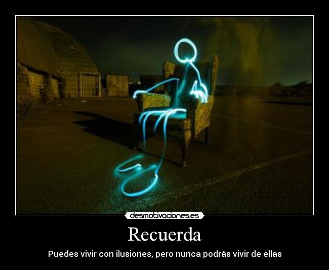 Recuerda - Puedes vivir con ilusiones, pero nunca podrás vivir de ellas