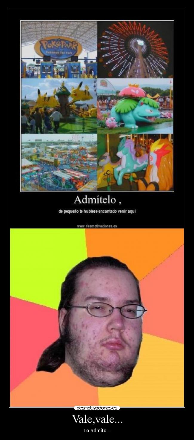 Vale,vale... - Lo admito....