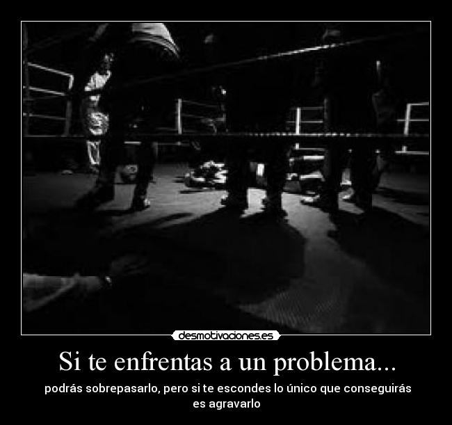 Si te enfrentas a un problema... - podrás sobrepasarlo, pero si te escondes lo único que conseguirás es agravarlo