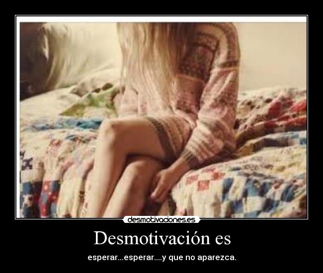 Desmotivación es - esperar...esperar....y que no aparezca.