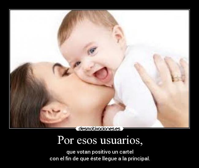 Por esos usuarios, - que votan positivo un cartel
con el fin de que éste llegue a la principal.