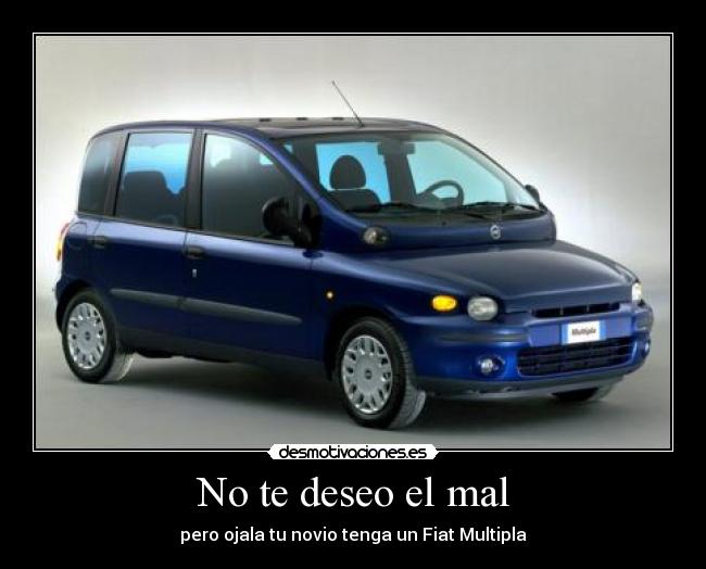 No te deseo el mal - pero ojala tu novio tenga un Fiat Multipla