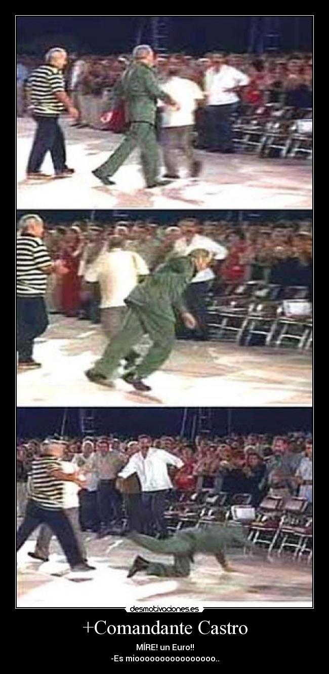 +Comandante Castro - MÍRE! un Euro!!
-Es mioooooooooooooooo..