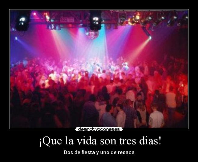 ¡Que la vida son tres dias! - Dos de fiesta y uno de resaca
