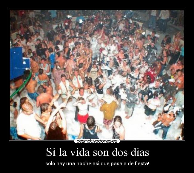 Si la vida son dos dias - solo hay una noche asi que pasala de fiesta!