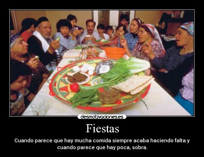 Fiestas - Cuando parece que hay mucha comida siempre acaba haciendo falta y
cuando parece que hay poca, sobra.