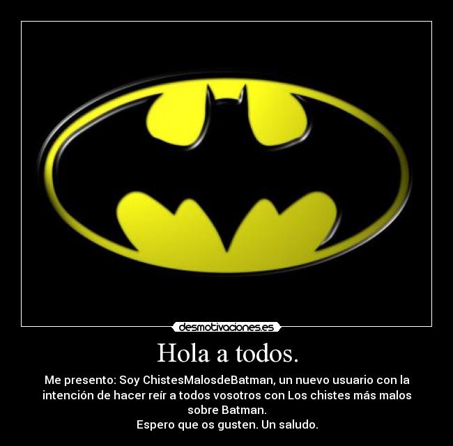 Hola a todos. - Me presento: Soy ChistesMalosdeBatman, un nuevo usuario con la
intención de hacer reír a todos vosotros con Los chistes más malos
sobre Batman.
Espero que os gusten. Un saludo.