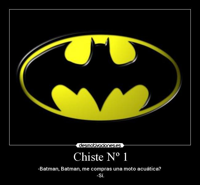 Chiste Nº 1 - -Batman, Batman, me compras una moto acuática? 
-Sí.