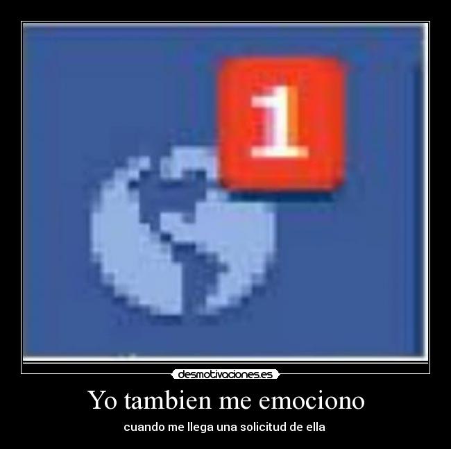 Yo tambien me emociono - cuando me llega una solicitud de ella 