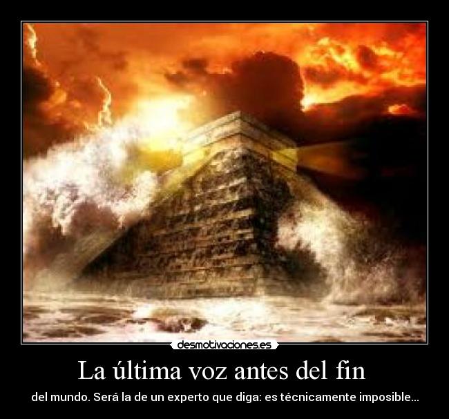 La última voz antes del fin - del mundo. Será la de un experto que diga: es técnicamente imposible...