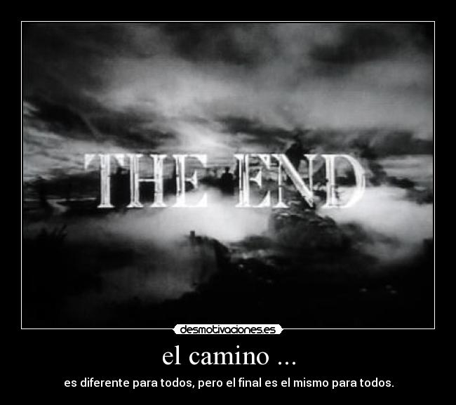 el camino ... - es diferente para todos, pero el final es el mismo para todos.