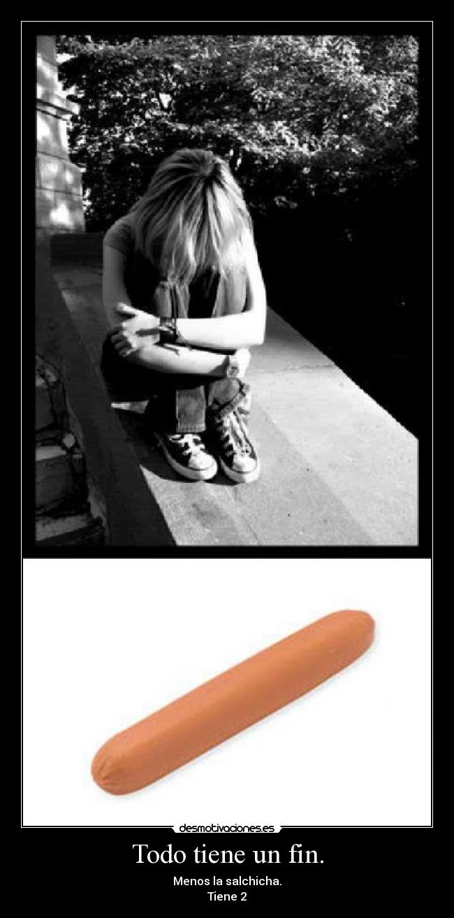 Todo tiene un fin. - Menos la salchicha.
Tiene 2