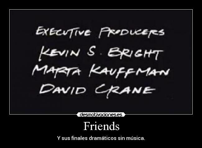 Friends - Y sus finales dramáticos sin música.