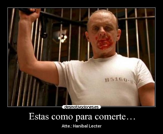 Estas como para comerte… - Atte.: Hanibal Lecter
