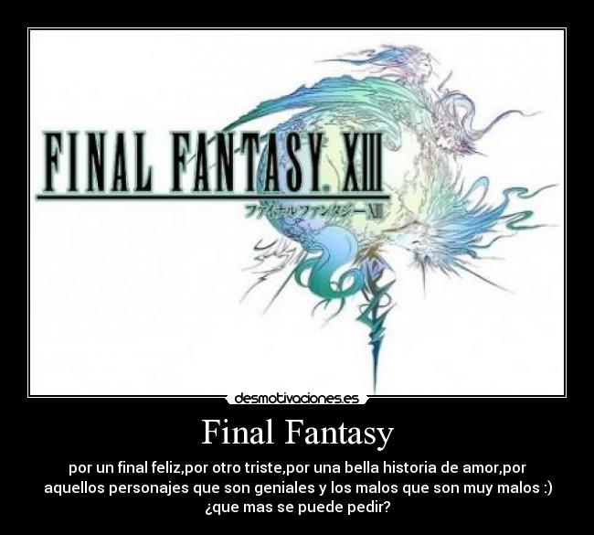 Final Fantasy - por un final feliz,por otro triste,por una bella historia de amor,por
aquellos personajes que son geniales y los malos que son muy malos :)
¿que mas se puede pedir?