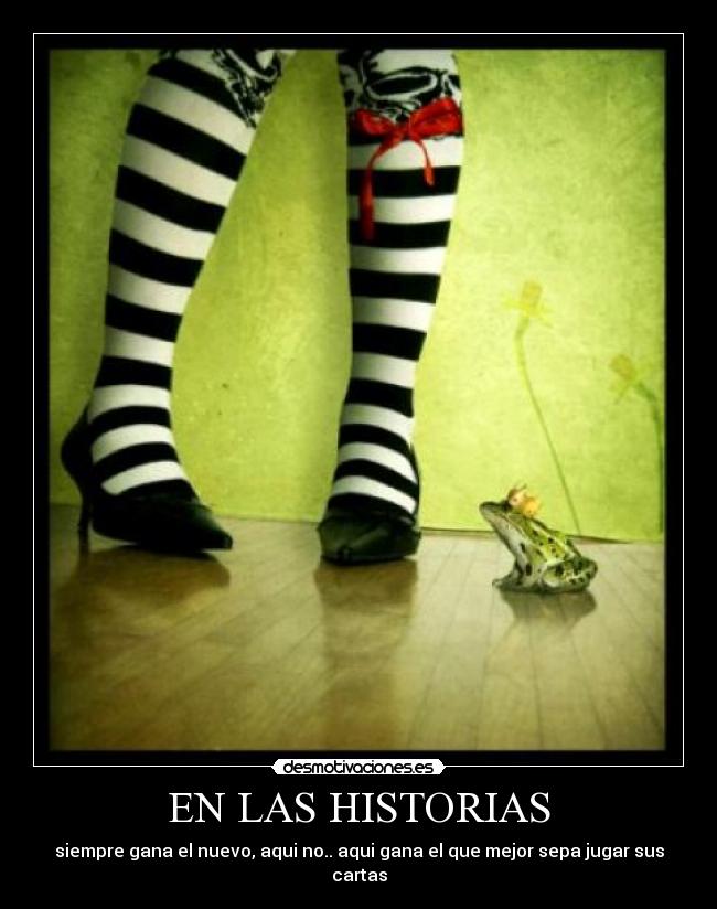 EN LAS HISTORIAS - siempre gana el nuevo, aqui no.. aqui gana el que mejor sepa jugar sus cartas