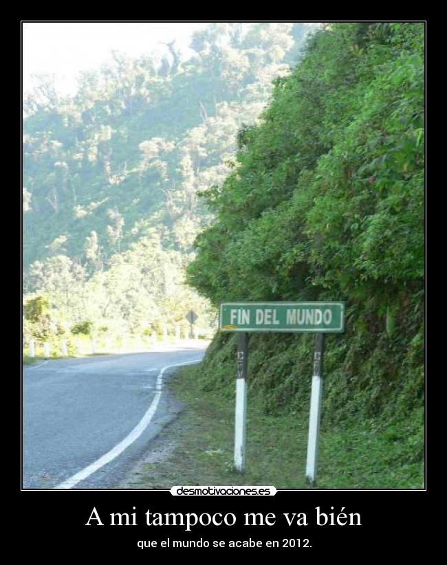 A mi tampoco me va bién - que el mundo se acabe en 2012.