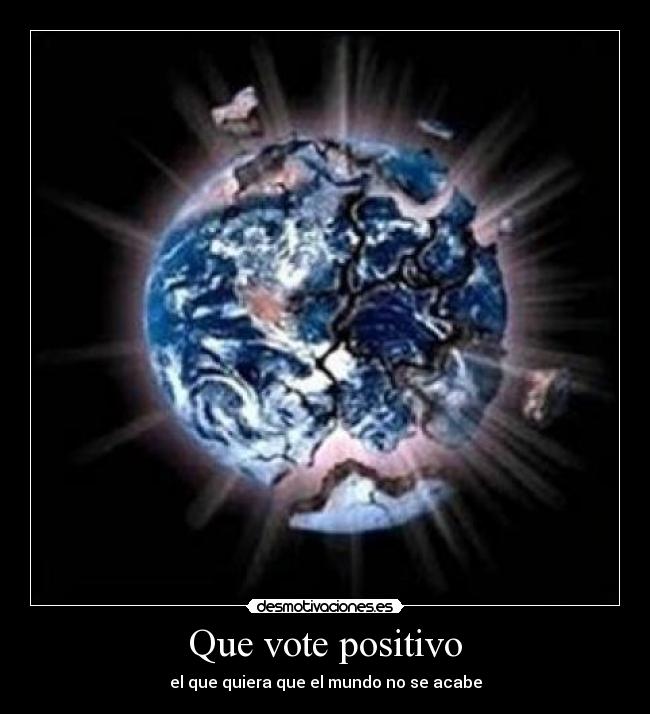 Que vote positivo - el que quiera que el mundo no se acabe