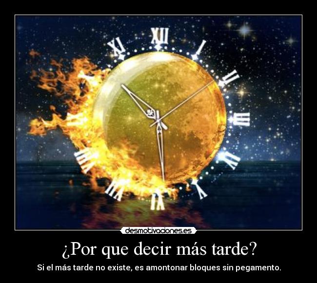 ¿Por que decir más tarde? - Si el más tarde no existe, es amontonar bloques sin pegamento.