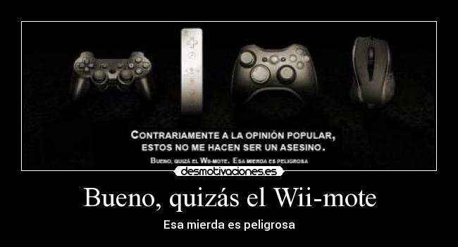 Bueno, quizás el Wii-mote - Esa mierda es peligrosa