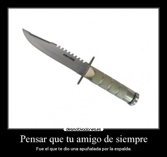 Pensar que tu amigo de siempre - Fue el que te dio una apuñalada por la espalda.
