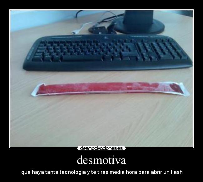 desmotiva - que haya tanta tecnologia y te tires media hora para abrir un flash