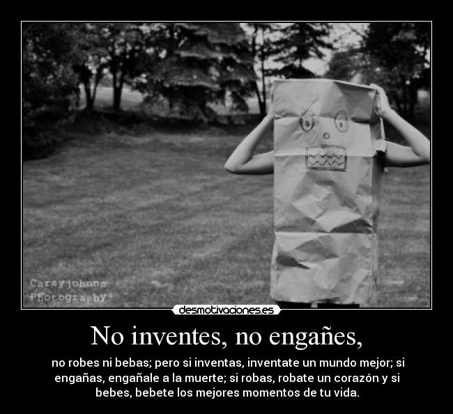 No inventes, no engañes, -
