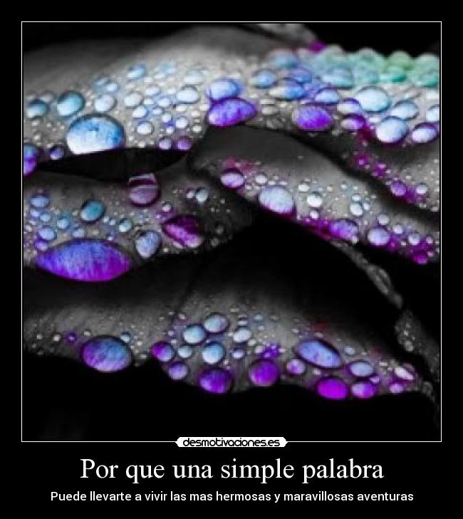 Por que una simple palabra - Puede llevarte a vivir las mas hermosas y maravillosas aventuras
