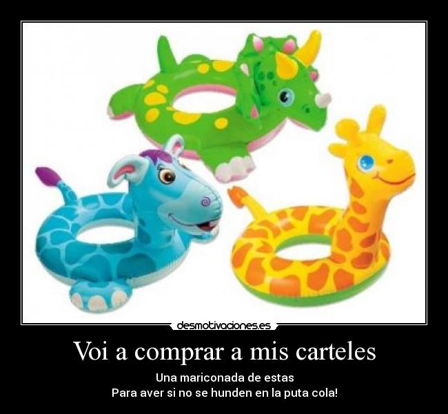 Voi a comprar a mis carteles - Una mariconada de estas
Para aver si no se hunden en la puta cola!