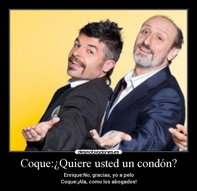 Coque:¿Quiere usted un condón? - Enrique:No, gracias, yo a pelo
Coque:¡Ala, como los abogados!