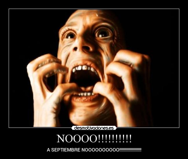 NOOOO!!!!!!!!!! - A SEPTIEMBRE NOOOOOOOOOO!!!!!!!!!!!!!!!!!!!