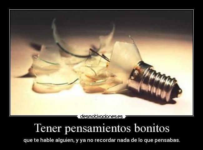 Tener pensamientos bonitos - que te hable alguien, y ya no recordar nada de lo que pensabas.