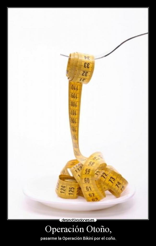 Operación Otoño, - pasarme la Operación Bikini por el coño.
