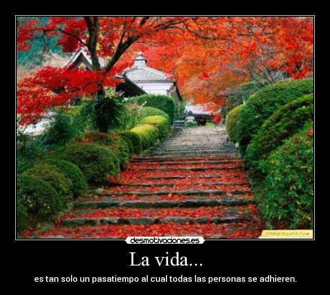 La vida... - es tan solo un pasatiempo al cual todas las personas se adhieren.