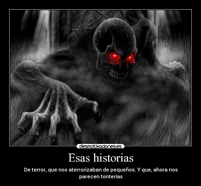 Esas historias - De terror, que nos aterrorizaban de pequeños. Y que, ahora nos parecen tonterías