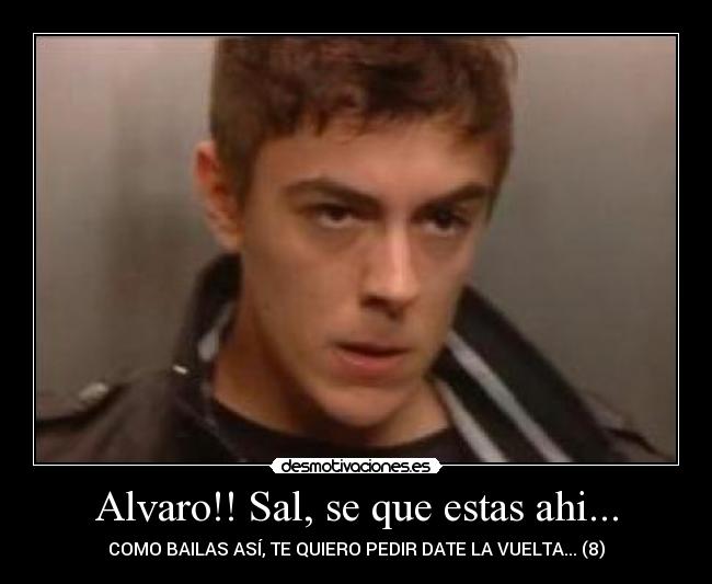 Alvaro!! Sal, se que estas ahi... - COMO BAILAS ASÍ, TE QUIERO PEDIR DATE LA VUELTA... (8)
