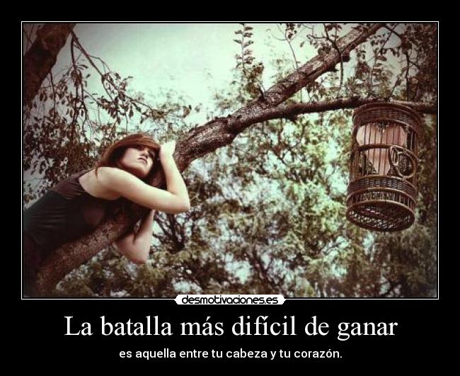 La batalla más difícil de ganar - es aquella entre tu cabeza y tu corazón.