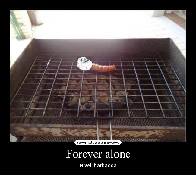 Forever alone - Nivel: barbacoa